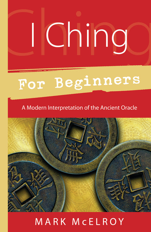 I Ching for Beginners: A Modern Interpretation of the Ancient Oracle by Mark McElroy