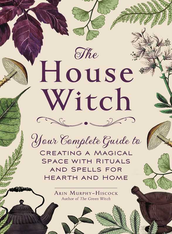 House Witch: Your Complete Guide to Creating a Magical Space with Rituals and Spells for Hearth and Home by Arin Murphy-Hiscock
