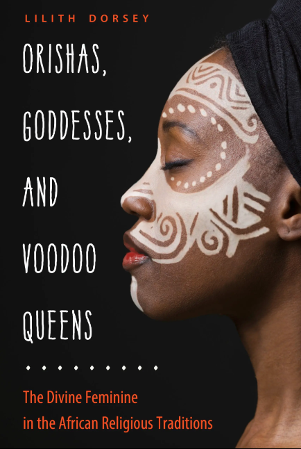 Orishas, Goddesses, and Voodoo Queens: The Divine Feminine in African Religious Traditions by Lilith Dorsey
