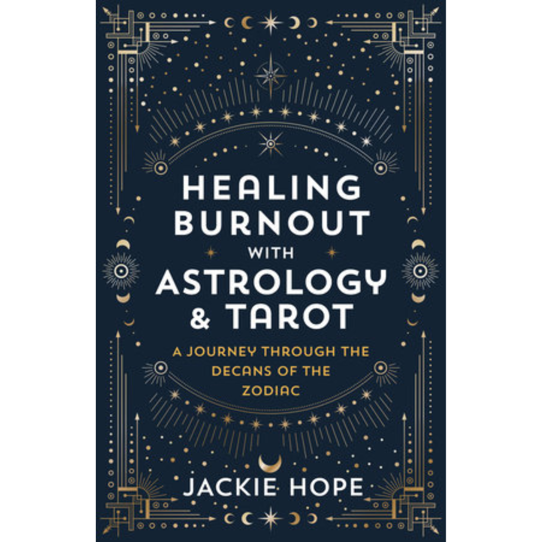 Healing Burnout with Astrology & Tarot: A Journey through the Decans of the Zodiac by Jackie Hope