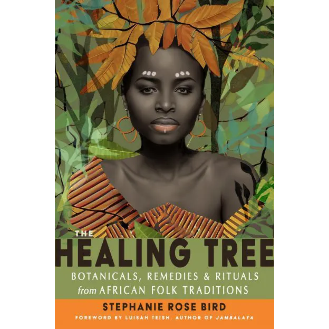 The Healing Tree: Botanicals, Remedies & Rituals from African Folk Traditions by Stephanie Rose Bird